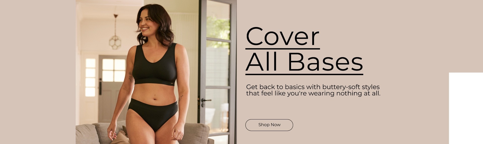 Cover All Bases. Get back to basics with buttery-soft styles that feel like you're wearing nothing at all.