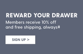 Reward your drawer. Members receive 10% Off and free shipping, always. Sign up. 